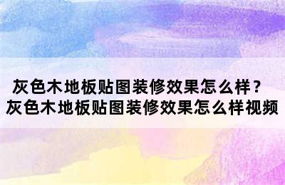 灰色木地板贴图装修效果怎么样？ 灰色木地板贴图装修效果怎么样视频